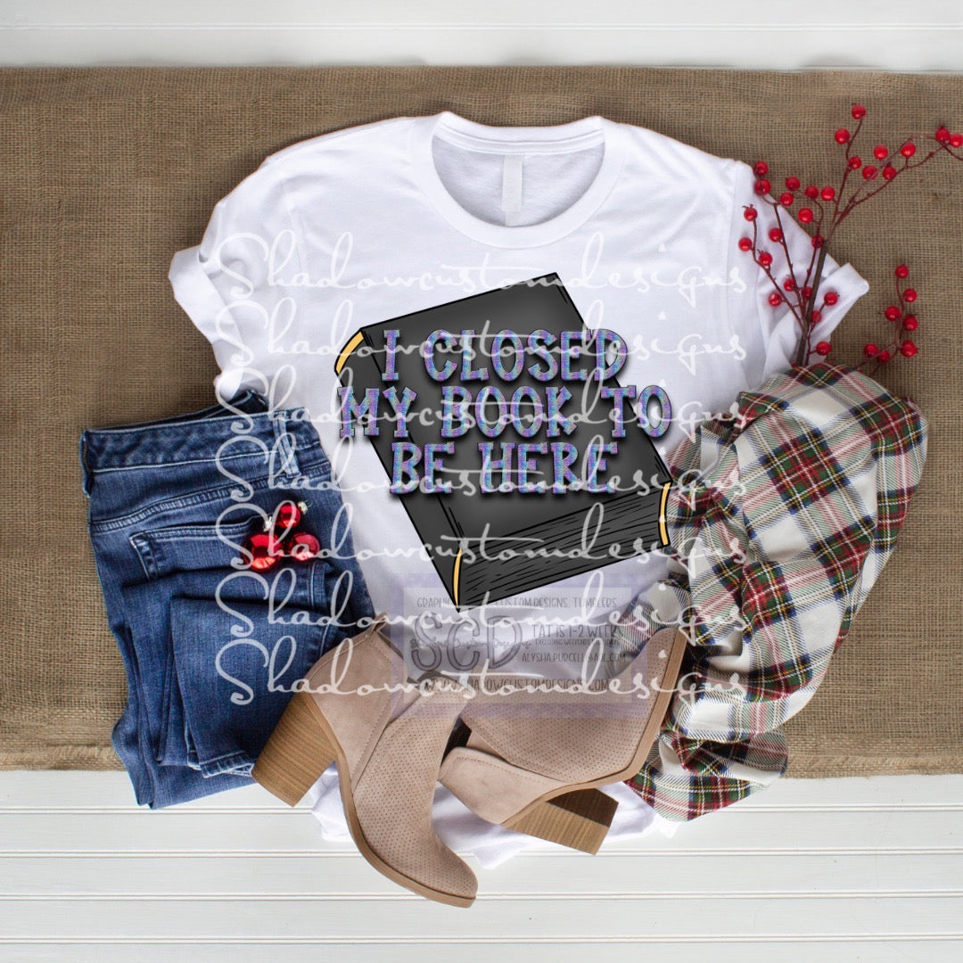 Closed my Book to be Here Shirt